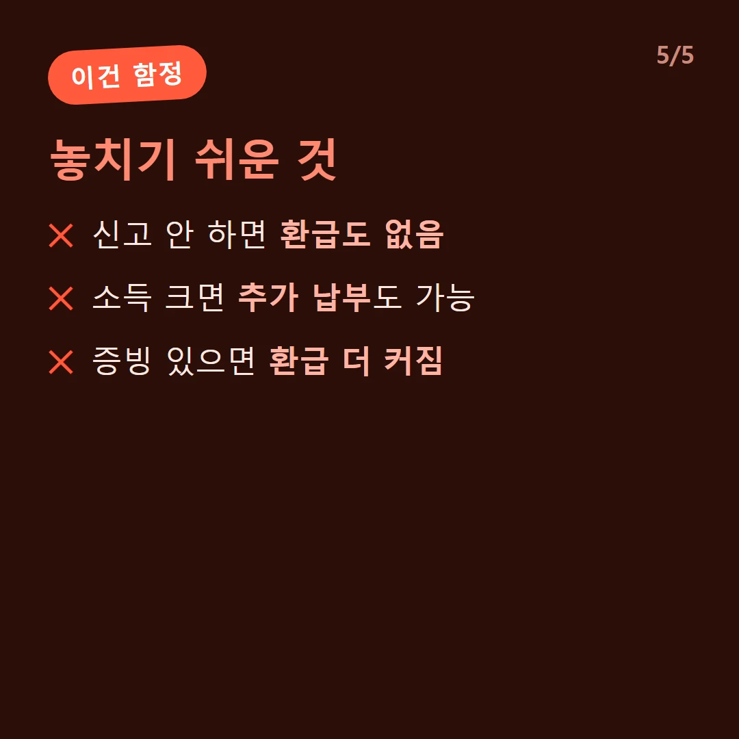 놓치기 쉬운 것 — 신고 안 하면 환급도 없음 / 소득 크면 추가 납부도 가능 / 증빙 있으면 환급 더 커짐