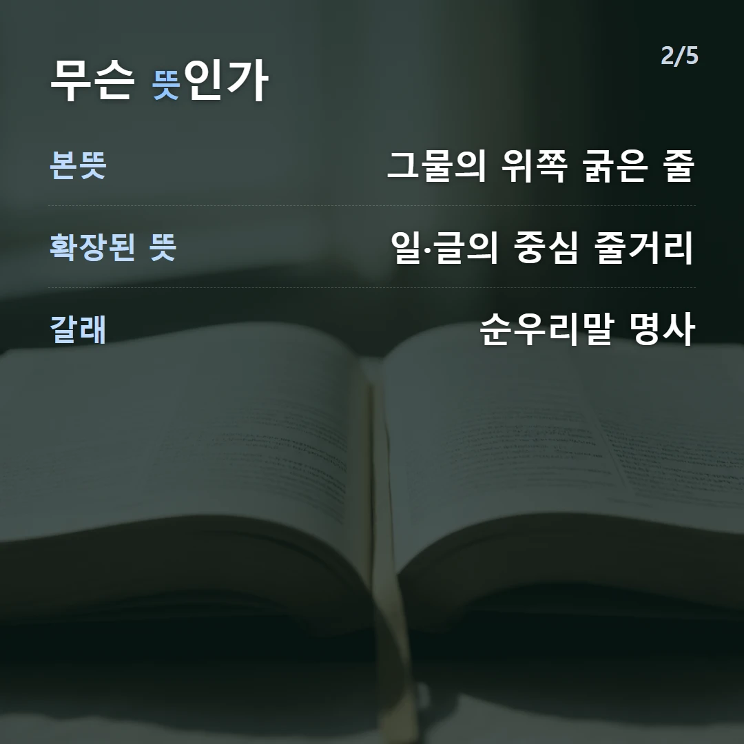 무슨 뜻인가 — 본뜻 그물의 위쪽 굵은 줄, 확장된 뜻 일·글의 중심 줄거리, 갈래 순우리말 명사